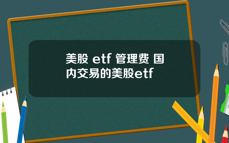 美股 etf 管理费 国内交易的美股etf